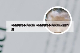 可善挺的不良反应 可善挺的不良反应及副作用
