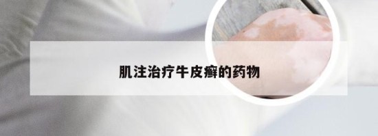 肌注治疗牛皮癣的药物