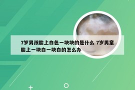 7岁男孩脸上白色一块块的是什么 7岁男童脸上一块白一块白的怎么办