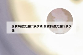皮肤病激光治疗多少钱 皮肤科激光治疗多少钱