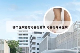 哪个医院能打可善挺针剂 可善挺定点医院