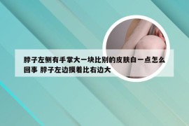 脖子左侧有手掌大一块比别的皮肤白一点怎么回事 脖子左边摸着比右边大