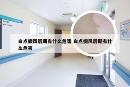 白点癫风后期有什么危害 白点癫风后期有什么危害