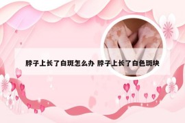 脖子上长了白斑怎么办 脖子上长了白色斑块