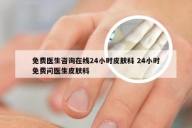 免费医生咨询在线24小时皮肤科 24小时免费问医生皮肤科
