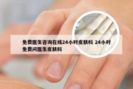 免费医生咨询在线24小时皮肤科 24小时免费问医生皮肤科