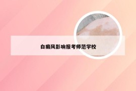 白癜风影响报考师范学校