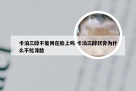 卡泊三醇不能用在脸上吗 卡泊三醇软膏为什么不能涂脸