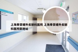 上海奉贤塘外皮肤科医院 上海奉贤塘外皮肤科医院新地址