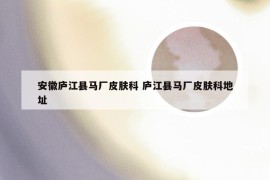安徽庐江县马厂皮肤科 庐江县马厂皮肤科地址