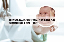 开封市第二人民医院皮肤科 开封市第二人民医院皮肤科哪个医生比较好