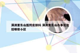 满洲里东山医院皮肤科 满洲里东山办事处包括哪些小区