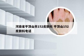 河南省平顶山市152皮肤科 平顶山152皮肤科电话