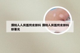 濮阳人人民医院皮肤科 濮阳人民医院皮肤科郑薯光