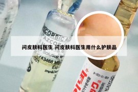 问皮肤科医生 问皮肤科医生用什么护肤品