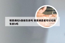 银屑病吃b族维生素吗 银屑病患者可以吃维生素b吗