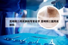 昆明附二院皮肤科专家名字 昆明附二医院皮肤科