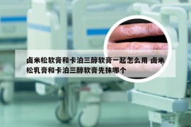 卤米松软膏和卡泊三醇软膏一起怎么用 卤米松乳膏和卡泊三醇软膏先抹哪个