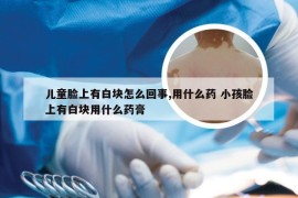 儿童脸上有白块怎么回事,用什么药 小孩脸上有白块用什么药膏