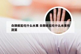 白颠疯能吃什么水果 白颠疯能吃什么水果和蔬菜