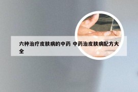 六种治疗皮肤病的中药 中药治皮肤病配方大全