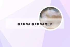 嘴上长白点 嘴上长白点是什么