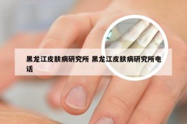 黑龙江皮肤病研究所 黑龙江皮肤病研究所电话