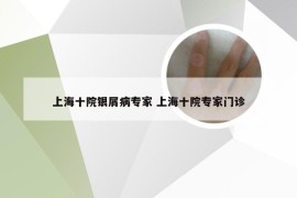 上海十院银屑病专家 上海十院专家门诊