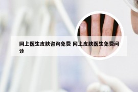 网上医生皮肤咨询免费 网上皮肤医生免费问诊