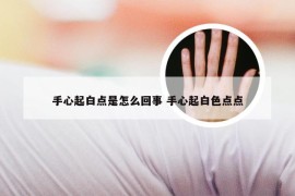 手心起白点是怎么回事 手心起白色点点