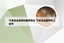 宁波龙山皮肤科医院地址 宁波龙山医院网上挂号