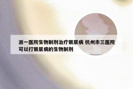 浙一医院生物制剂治疗银屑病 杭州市三医院可以打银屑病的生物制剂