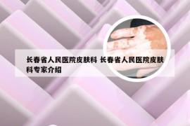 长春省人民医院皮肤科 长春省人民医院皮肤科专家介绍