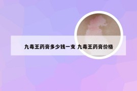 九毒王药膏多少钱一支 九毒王药膏价格