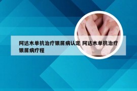 阿达木单抗治疗银屑病认定 阿达木单抗治疗银屑病疗程
