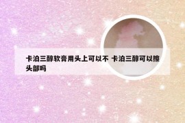 卡泊三醇软膏用头上可以不 卡泊三醇可以擦头部吗