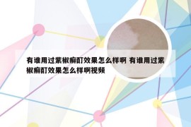 有谁用过紫椒癣酊效果怎么样啊 有谁用过紫椒癣酊效果怎么样啊视频
