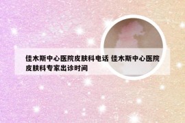 佳木斯中心医院皮肤科电话 佳木斯中心医院皮肤科专家出诊时间