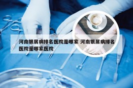 河南银屑病排名医院是哪家 河南银屑病排名医院是哪家医院