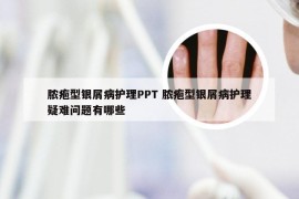 脓疱型银屑病护理PPT 脓疱型银屑病护理疑难问题有哪些