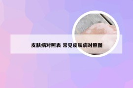 皮肤病对照表 常见皮肤病对照图