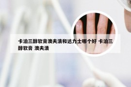 卡泊三醇软膏澳夫清和达力士哪个好 卡泊三醇软膏 澳夫清