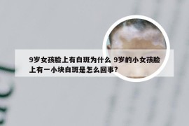 9岁女孩脸上有白斑为什么 9岁的小女孩脸上有一小块白斑是怎么回事?