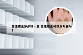 金康肤王多少钱一盒 金康肤王可以涂阴囊吗?