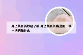 身上莫名其妙起了癣 身上莫名长癣是的一块一块的是什么