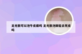 足光散可以泡牛皮廨吗 足光散泡脚能去死皮吗
