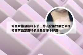 哈西奈德溶液和卡泊三醇混合用效果怎么样 哈西奈德溶液和卡泊三醇哪个好用