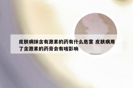 皮肤病抹含有激素的药有什么危害 皮肤病用了含激素的药膏会有啥影响