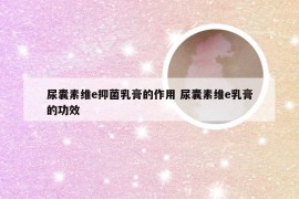 尿囊素维e抑菌乳膏的作用 尿囊素维e乳膏的功效