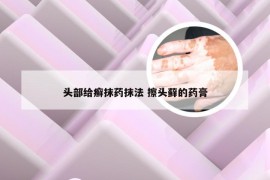 头部给癣抹药抹法 擦头藓的药膏